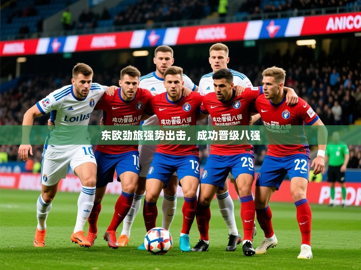 2025开云体育登入口东欧劲旅强势出击，成功晋级八强