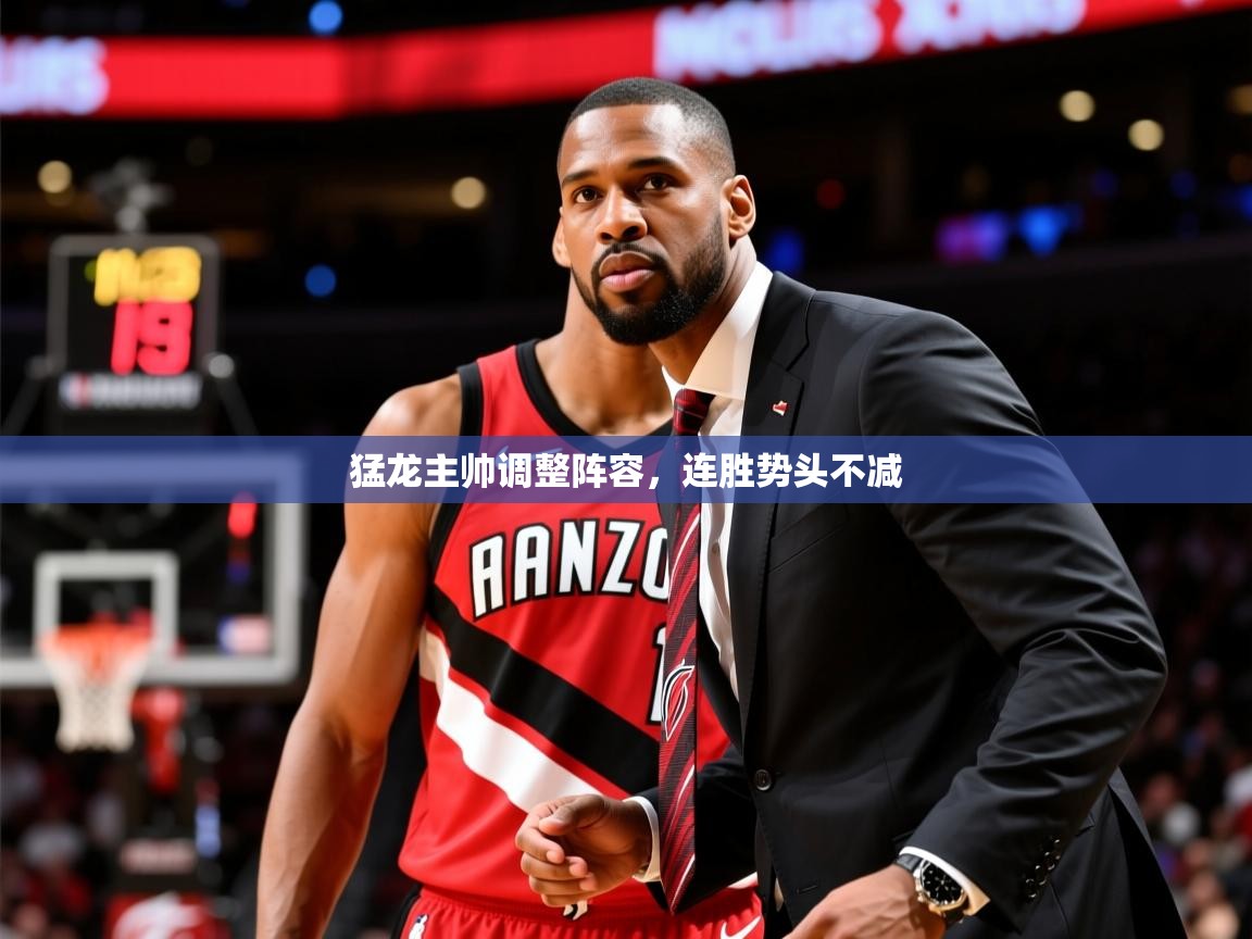 2025开云直播体育在线猛龙主帅调整阵容，连胜势头不减