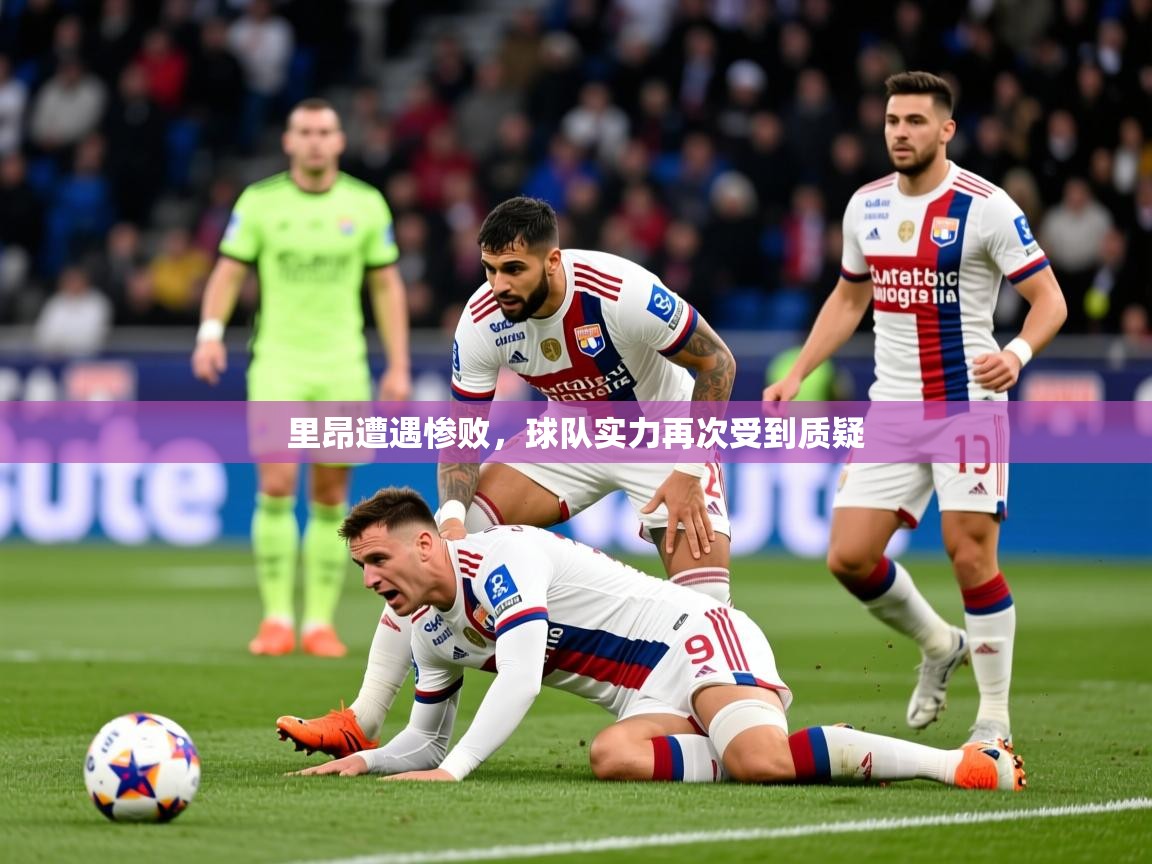 2025开云体育在线登入里昂遭遇惨败，球队实力再次受到质疑