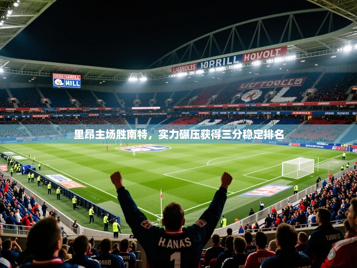 2025云开体育app官网入口网页版里昂主场胜南特，实力碾压获得三分稳定排名