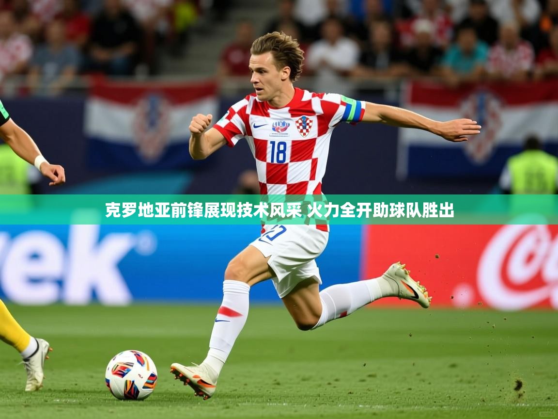2025开云直播体育在线克罗地亚前锋展现技术风采 火力全开助球队胜出