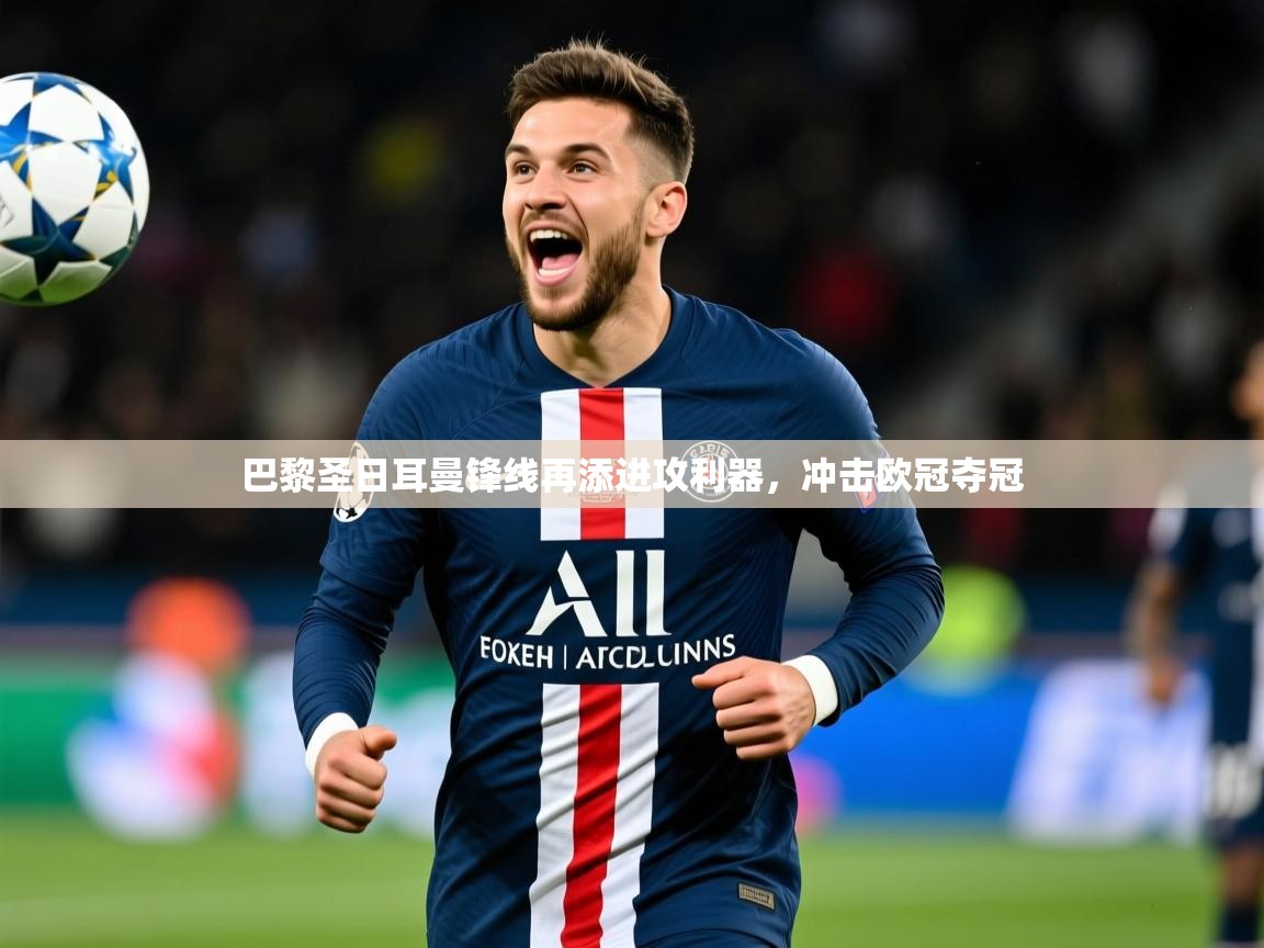 2025开云体育app官网下载巴黎圣日耳曼锋线再添进攻利器，冲击欧冠夺冠