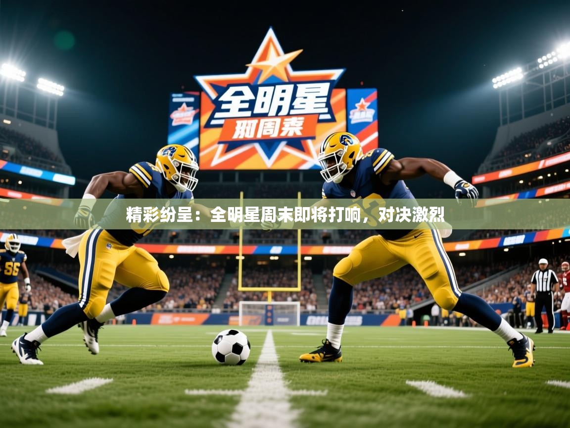 2025开云体育app官网下载精彩纷呈：全明星周末即将打响，对决激烈