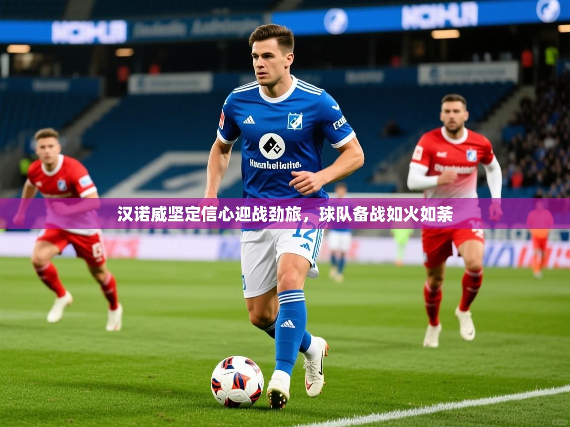 2025开云体育app网页版入口汉诺威坚定信心迎战劲旅，球队备战如火如荼