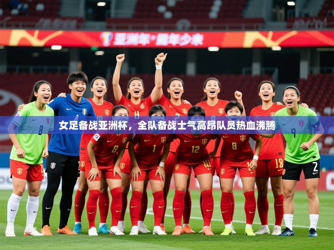 2025开云体育入口平台女足备战亚洲杯,全队备战士气高昂队员热血沸腾  第1张