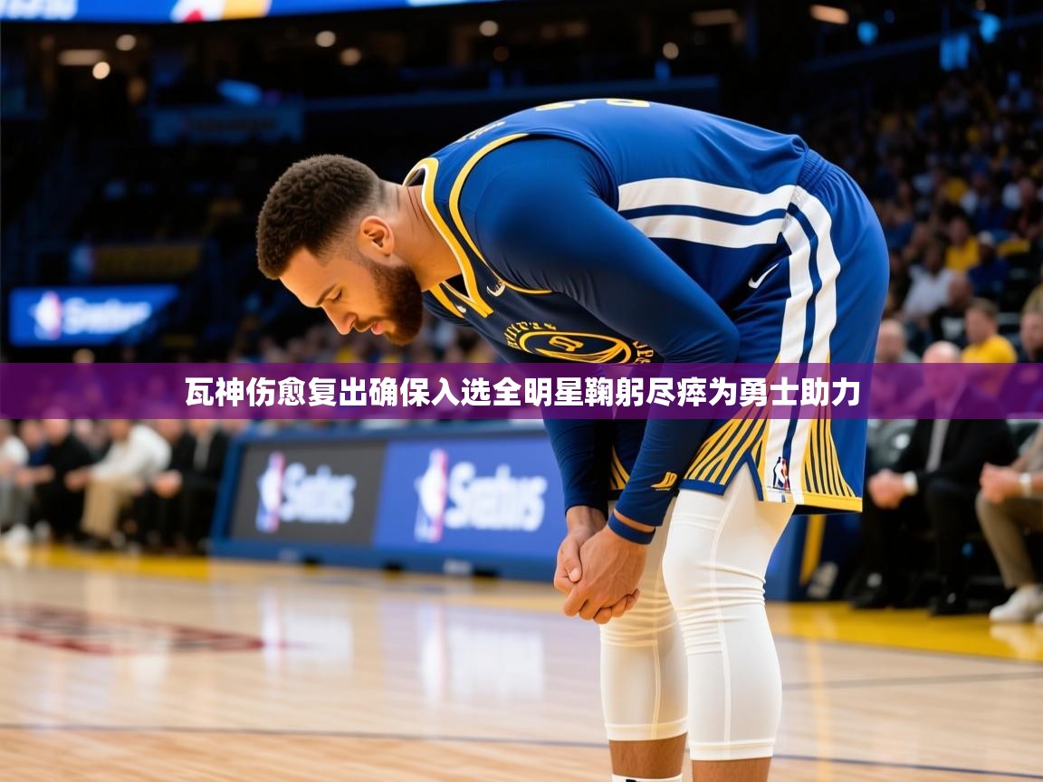 2025开云体育app在线瓦神伤愈复出确保入选全明星鞠躬尽瘁为勇士助力
