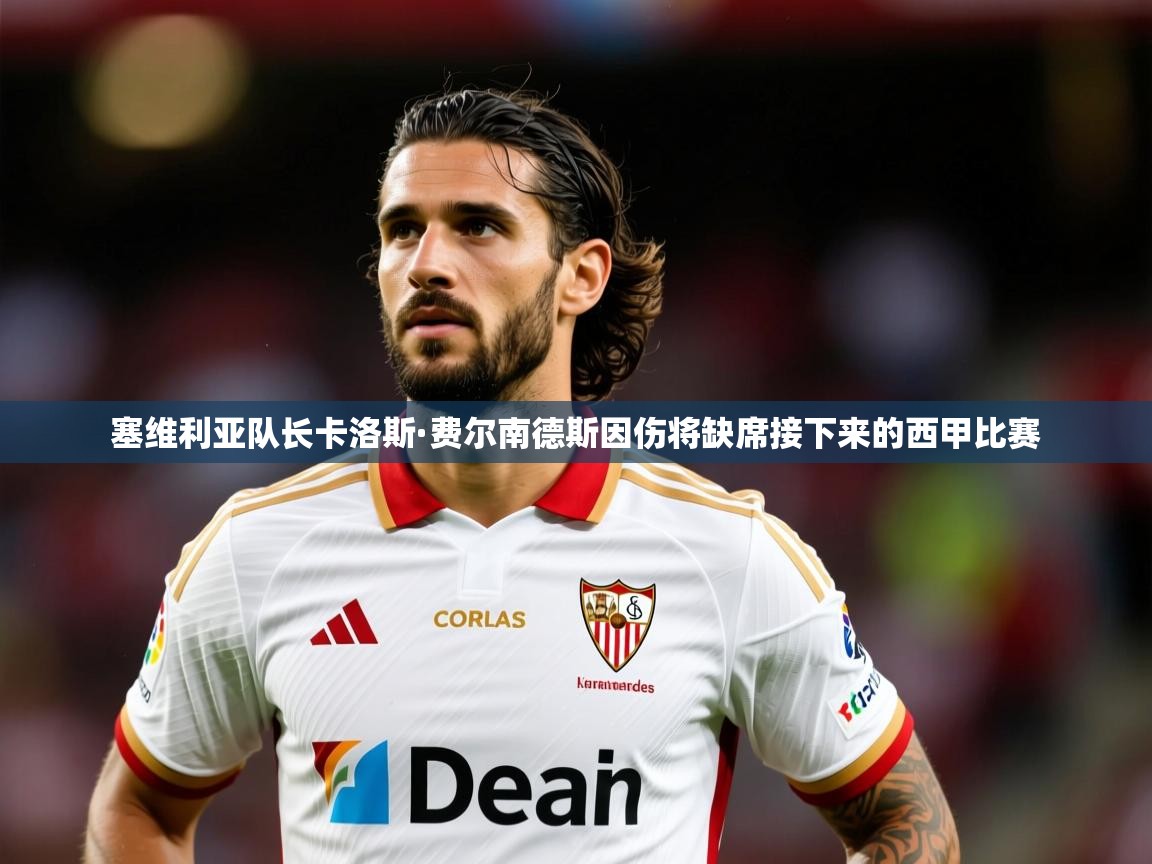 2025云开体育官网塞维利亚队长卡洛斯·费尔南德斯因伤将缺席接下来的西甲比赛  第2张