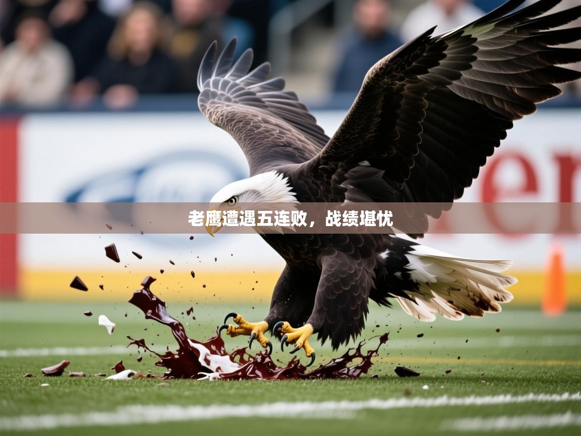 2025开云kaiyun体育app入口登录官网老鹰遭遇五连败，战绩堪忧  第3张