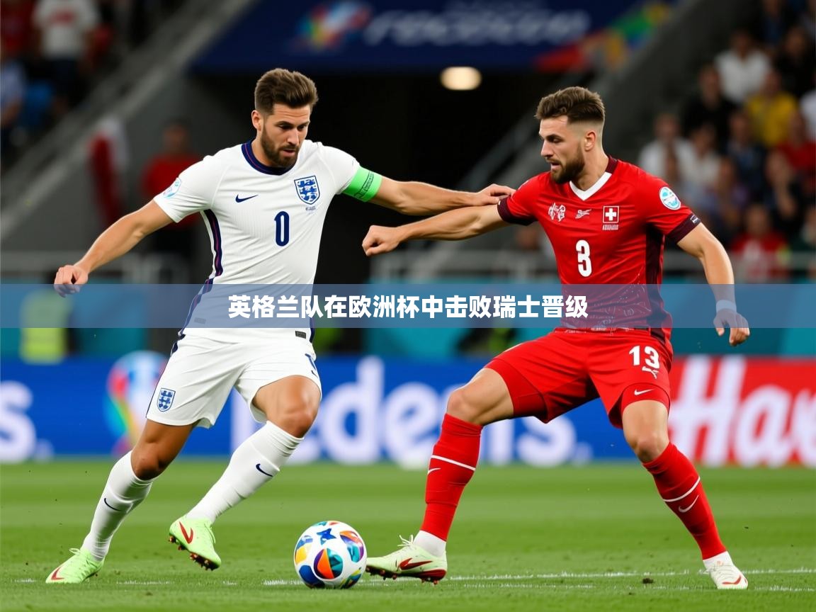 2025开云体育app网页版入口英格兰队在欧洲杯中击败瑞士晋级  第2张