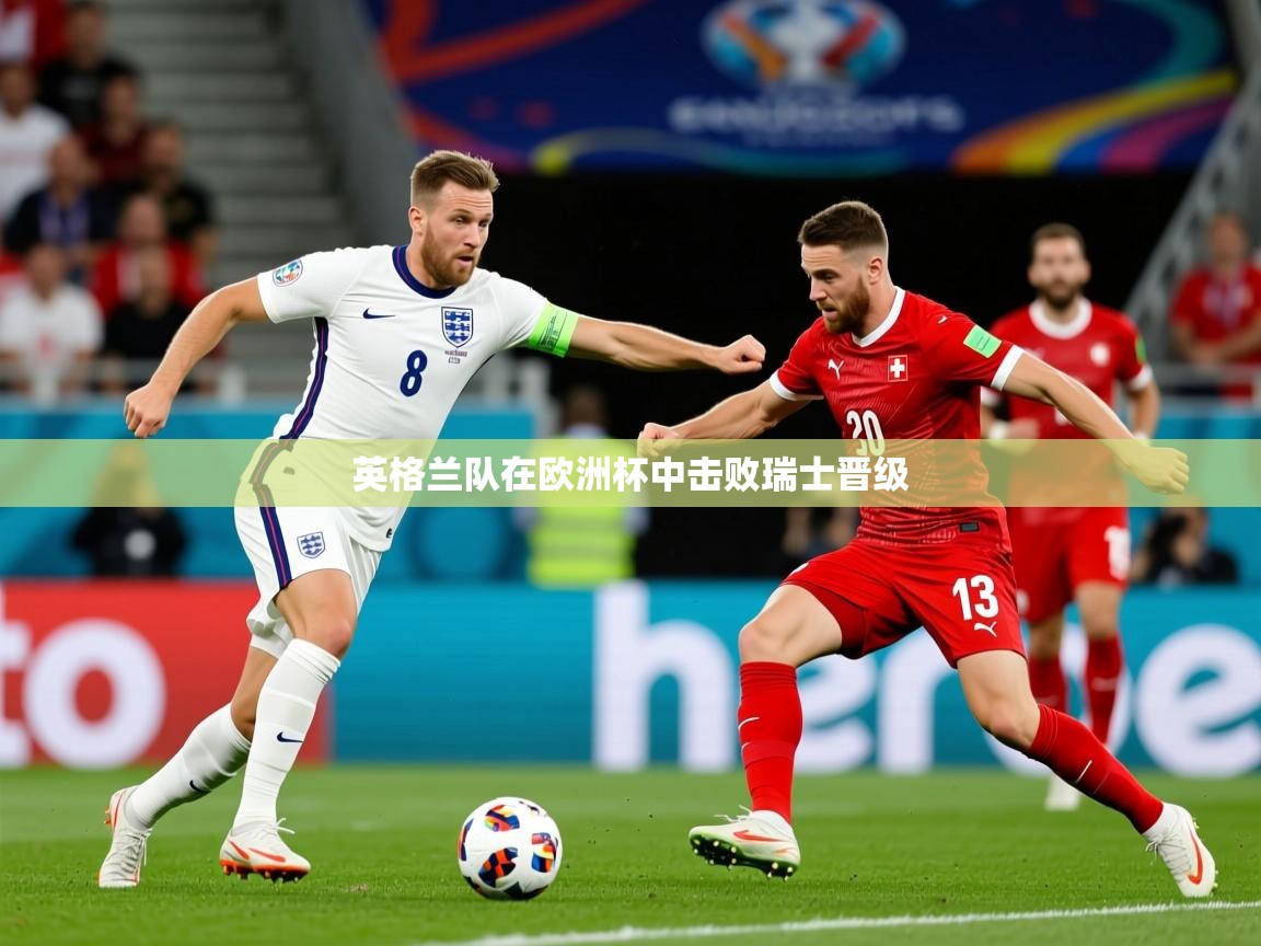 2025开云体育app网页版入口英格兰队在欧洲杯中击败瑞士晋级  第3张