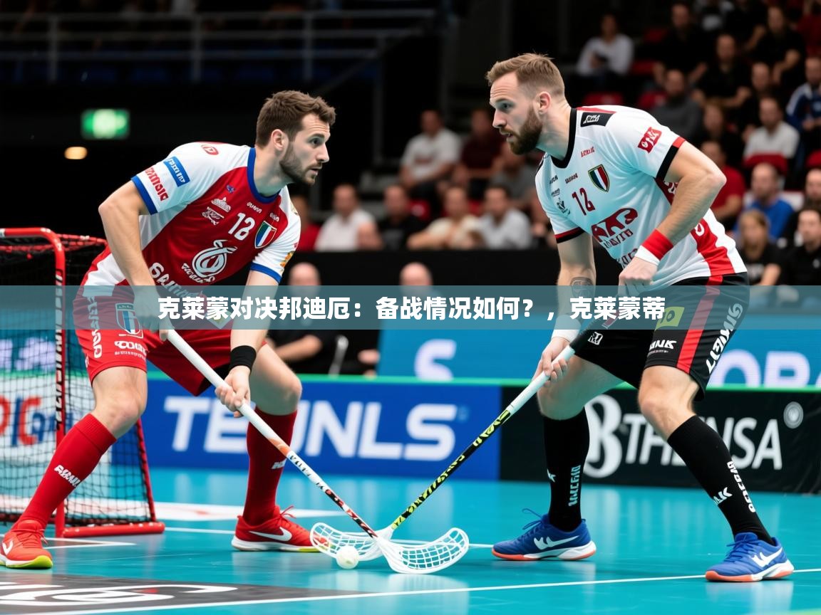 2025开云体育在线入口克莱蒙对决邦迪厄：备战情况如何？，克莱蒙蒂