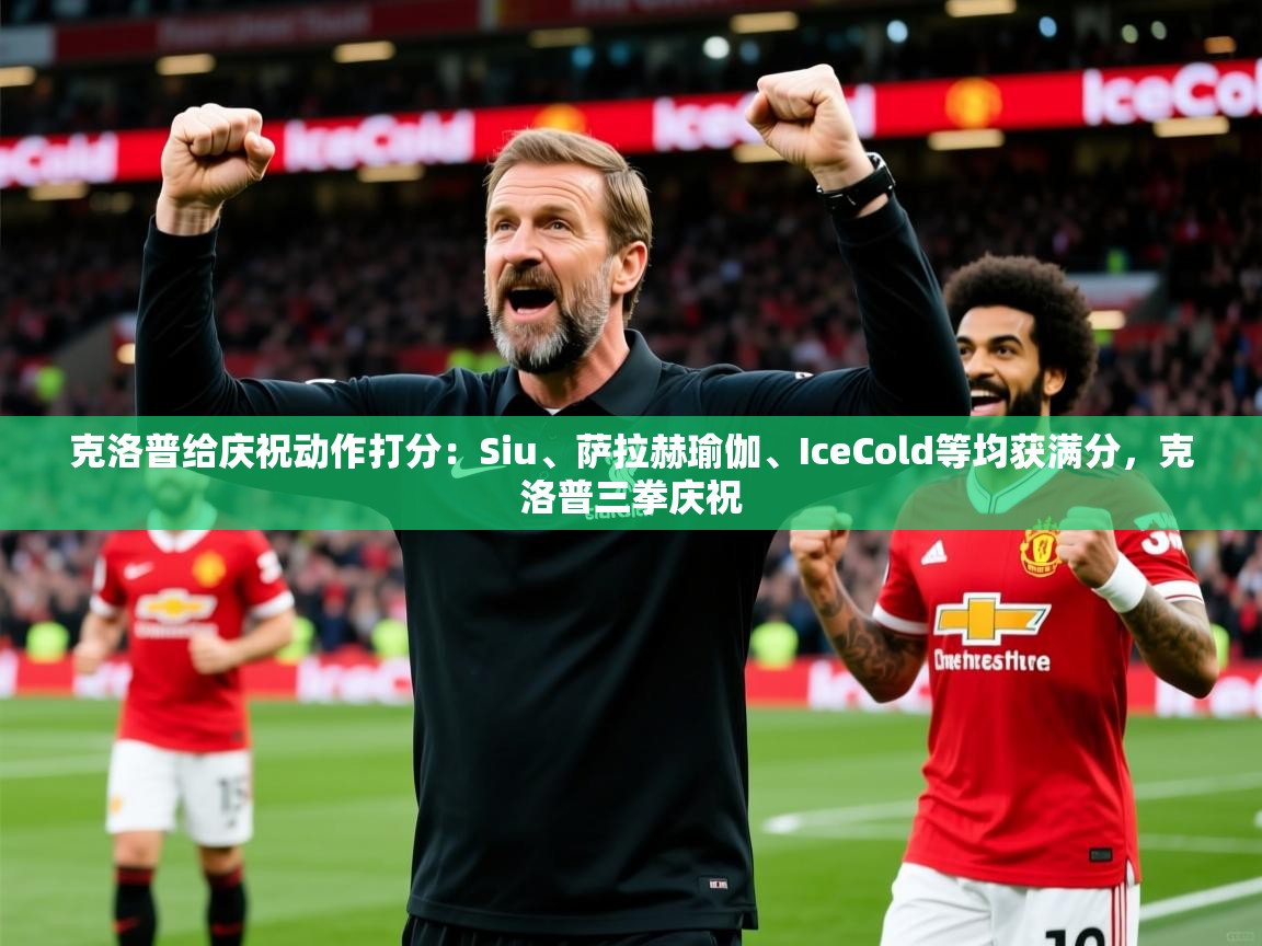 2025开云体育登入克洛普给庆祝动作打分：Siu、萨拉赫瑜伽、IceCold等均获满分，克洛普三拳庆祝  第4张