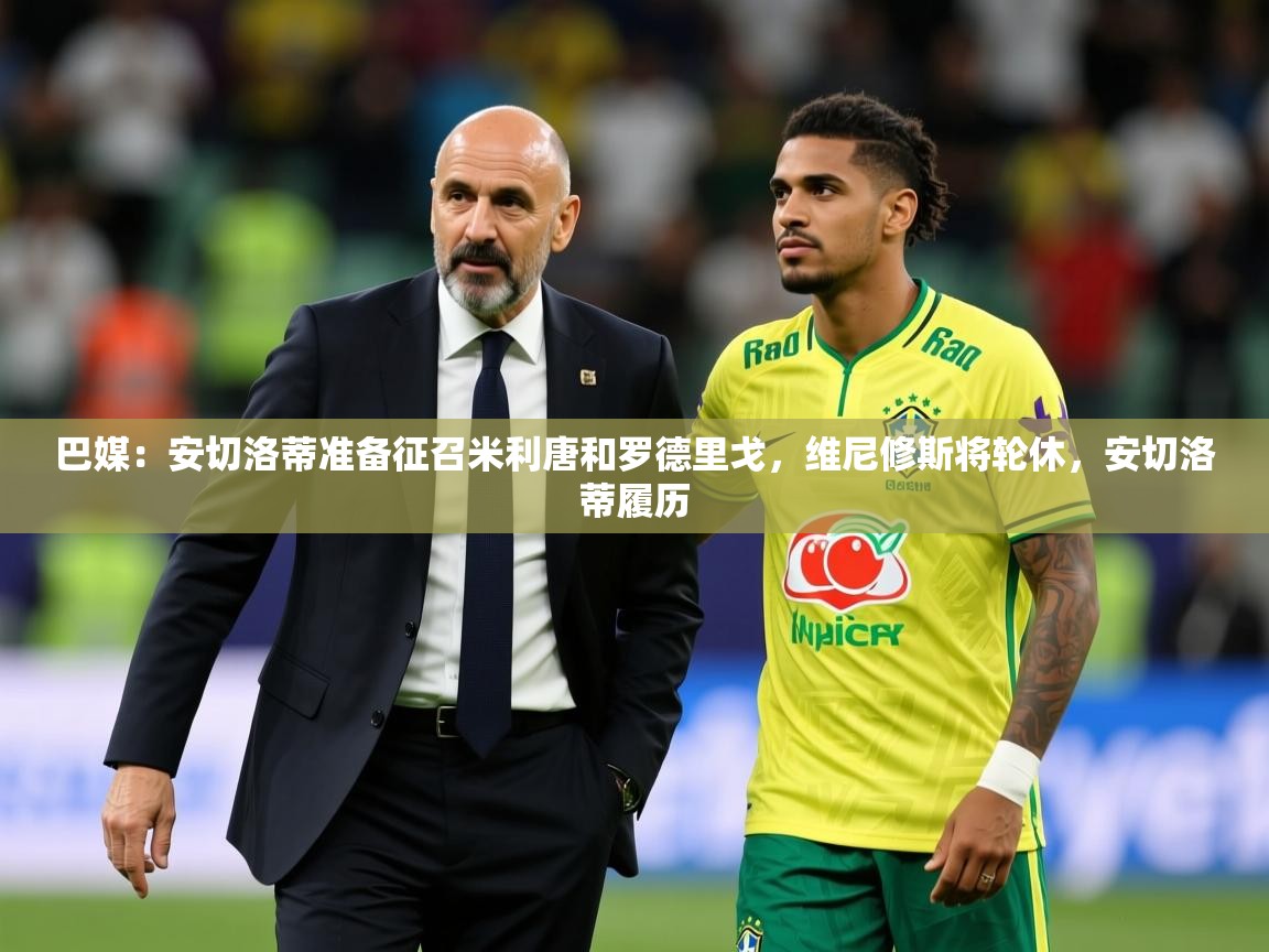 2025开云体育官网入口网页巴媒：安切洛蒂准备征召米利唐和罗德里戈，维尼修斯将轮休，安切洛蒂履历  第1张