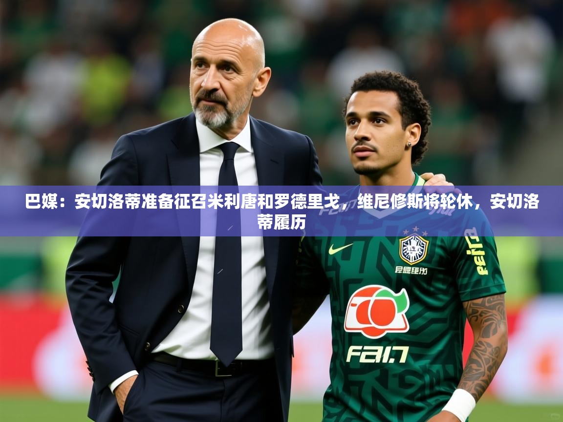 2025开云体育官网入口网页巴媒：安切洛蒂准备征召米利唐和罗德里戈，维尼修斯将轮休，安切洛蒂履历  第2张