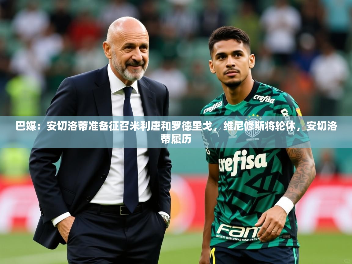 2025开云体育官网入口网页巴媒：安切洛蒂准备征召米利唐和罗德里戈，维尼修斯将轮休，安切洛蒂履历  第3张