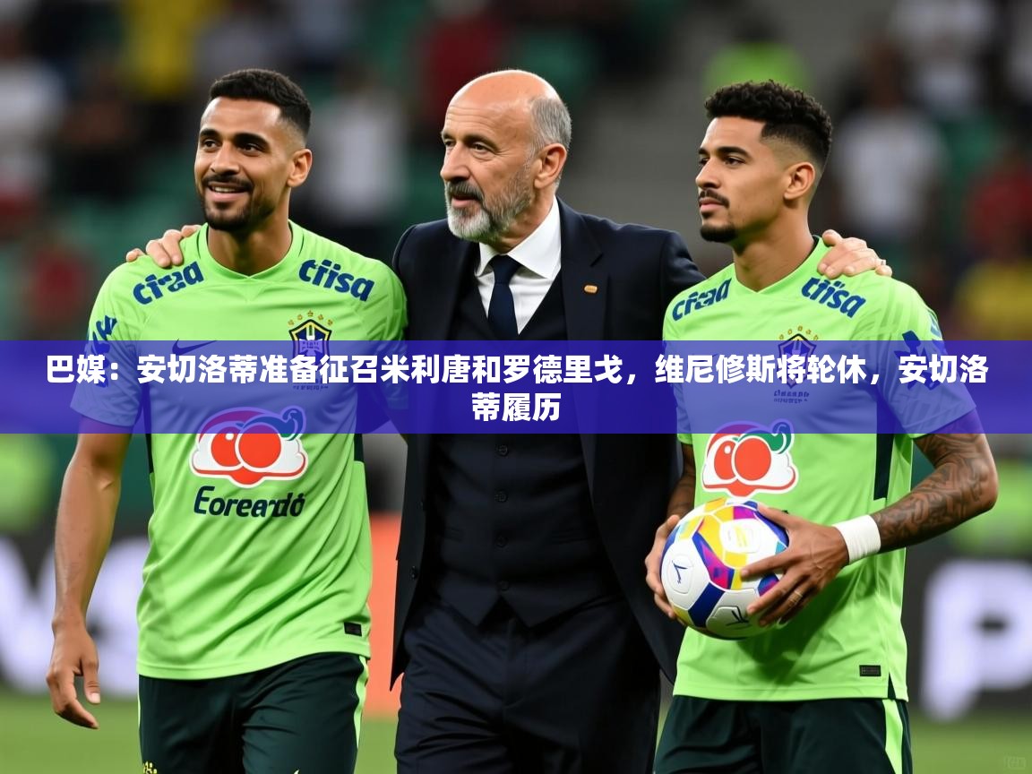 2025开云体育官网入口网页巴媒：安切洛蒂准备征召米利唐和罗德里戈，维尼修斯将轮休，安切洛蒂履历  第4张