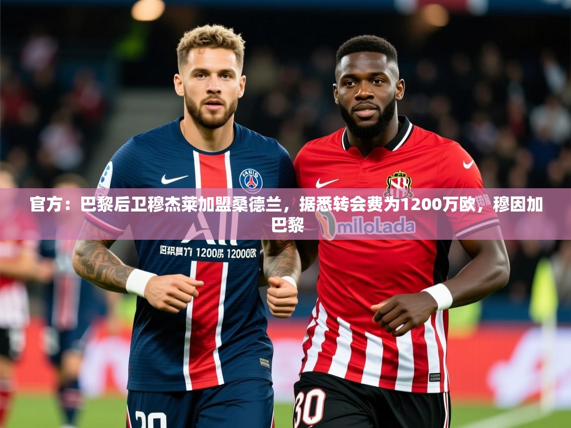 2025开运体育在线官方:巴黎后卫穆杰莱加盟桑德兰,据悉转会费为1200万欧,穆因加 巴黎 第2张