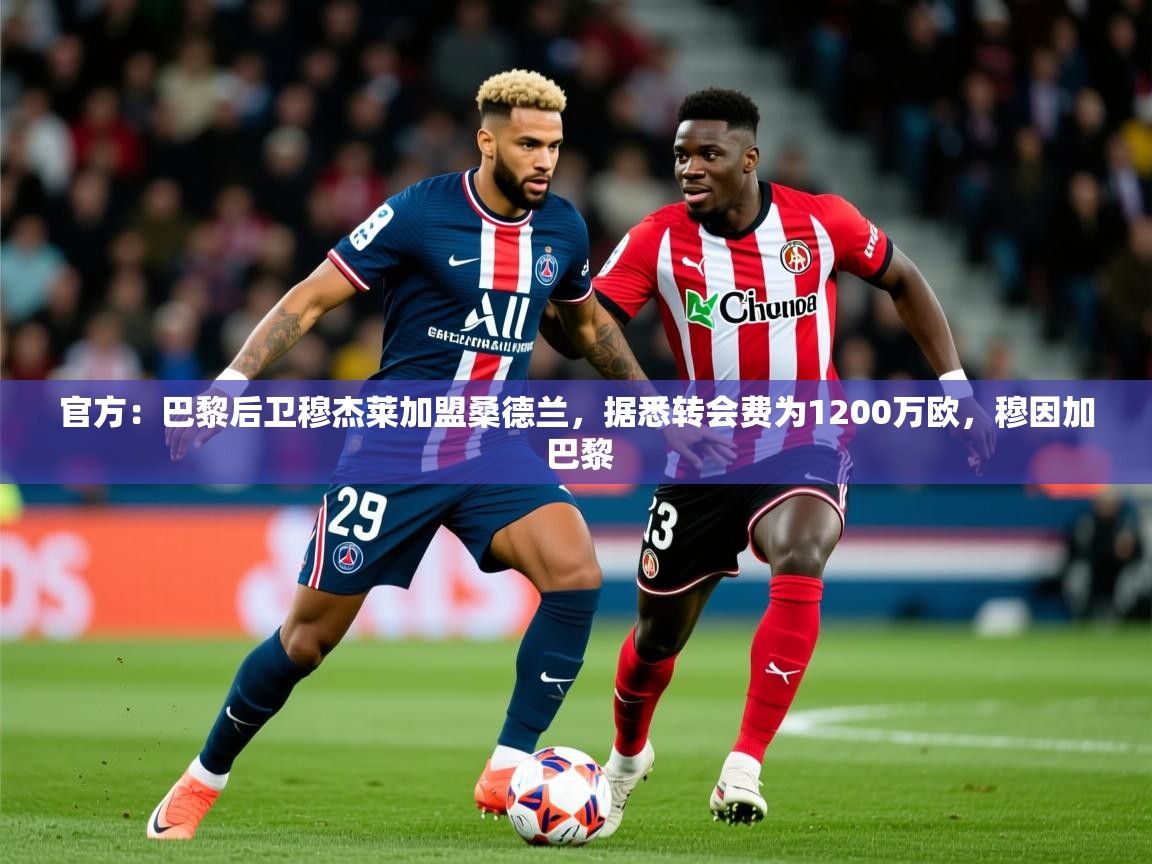 2025开运体育在线官方:巴黎后卫穆杰莱加盟桑德兰,据悉转会费为1200万欧,穆因加 巴黎 第3张