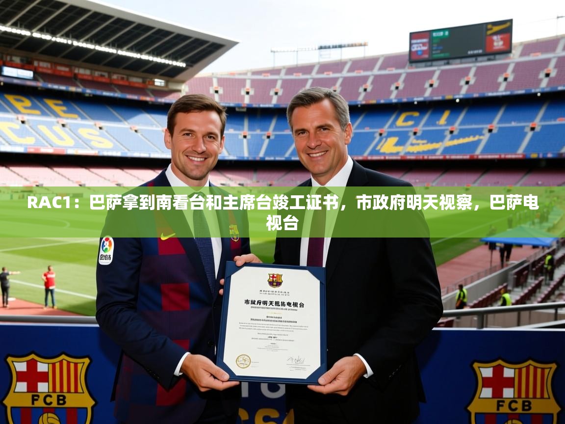 2025开云体育官网在线RAC1：巴萨拿到南看台和主席台竣工证书，市政府明天视察，巴萨电视台  第1张
