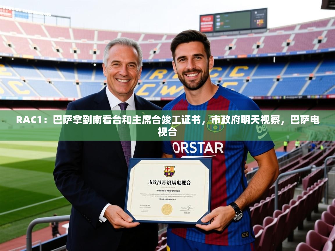 2025开云体育官网在线RAC1：巴萨拿到南看台和主席台竣工证书，市政府明天视察，巴萨电视台  第2张