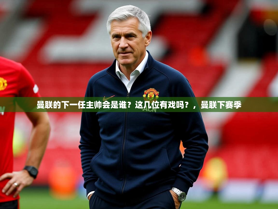 2025开云体育官网app曼联的下一任主帅会是谁？这几位有戏吗？，曼联下赛季  第1张