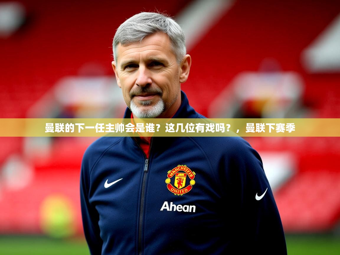 2025开云体育官网app曼联的下一任主帅会是谁？这几位有戏吗？，曼联下赛季  第3张