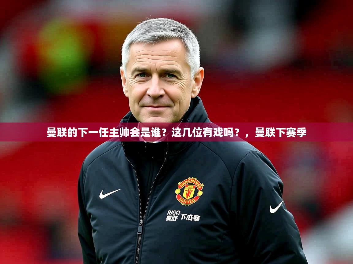 2025开云体育官网app曼联的下一任主帅会是谁？这几位有戏吗？，曼联下赛季  第2张