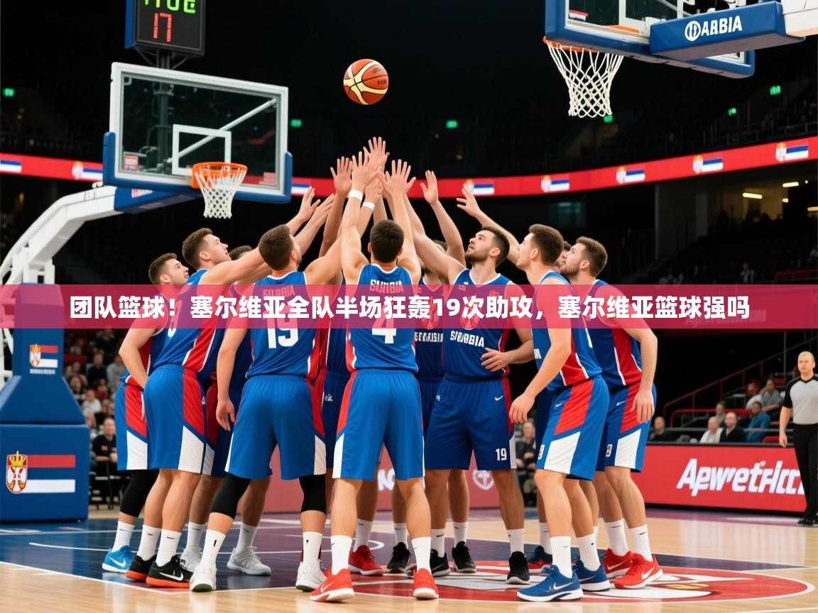 2025kaiyun体育在线官网登录入口团队篮球！塞尔维亚全队半场狂轰19次助攻，塞尔维亚篮球强吗  第2张