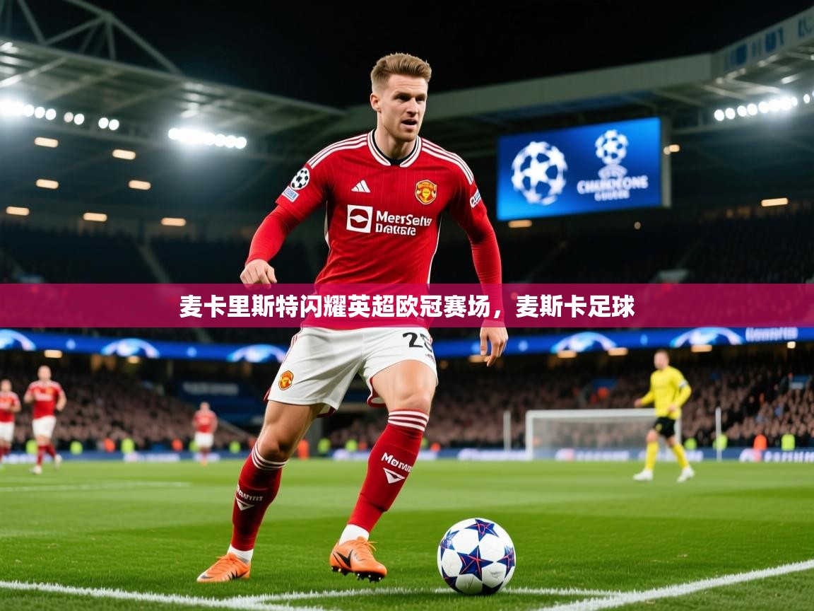 2025开云体育官网入口麦卡里斯特闪耀英超欧冠赛场，麦斯卡足球