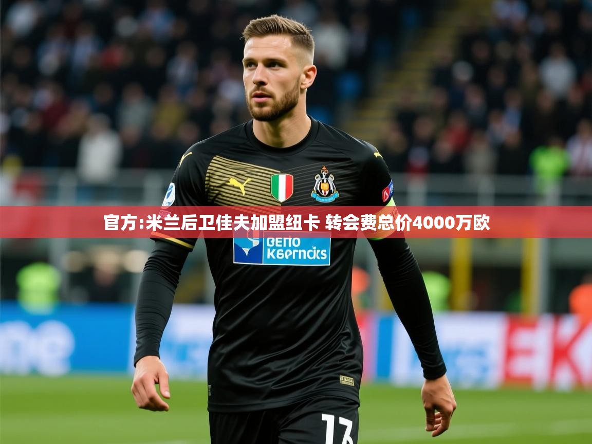 2025开云体育app评价官方:米兰后卫佳夫加盟纽卡 转会费总价4000万欧