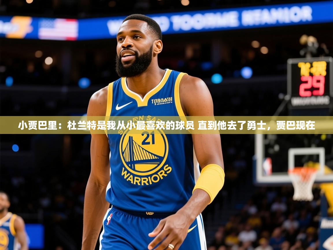 2025云开体育app下载小贾巴里:杜兰特是我从小最喜欢的球员 直到他去了勇士,贾巴现在 第2张