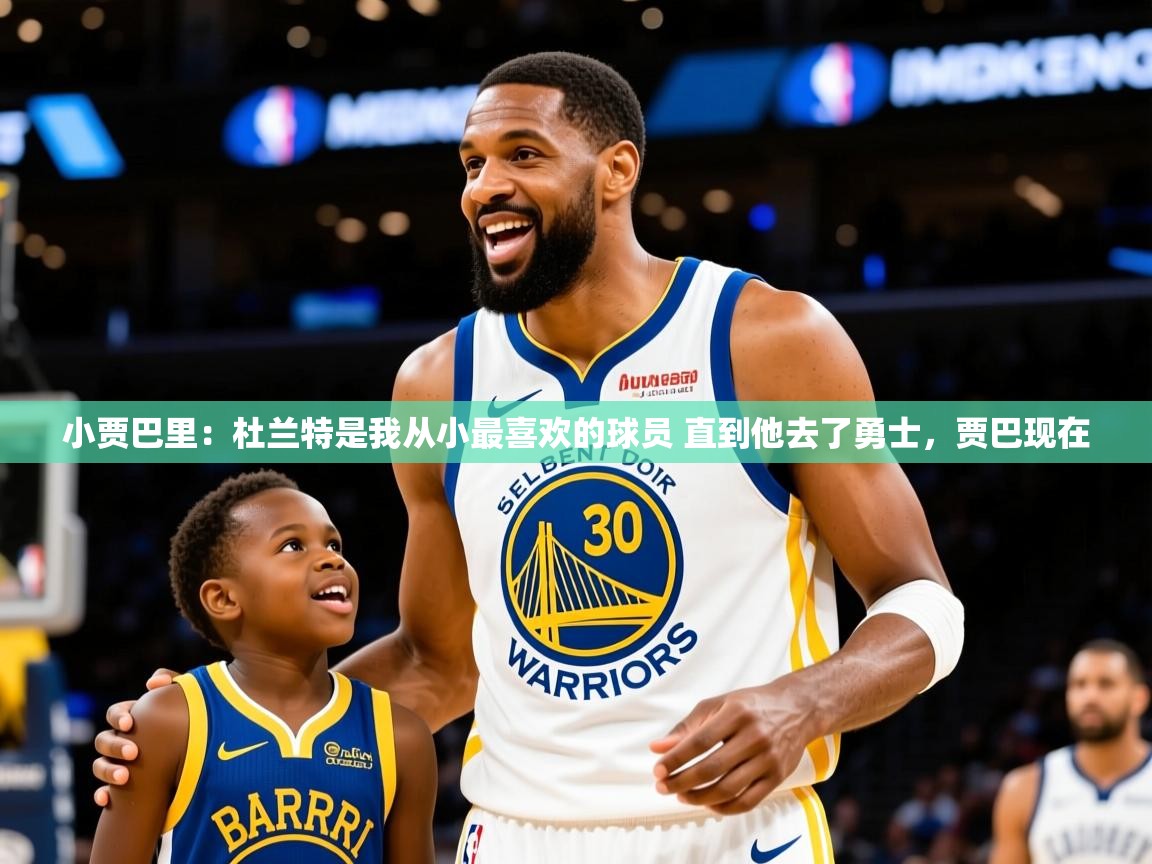 2025云开体育app下载小贾巴里:杜兰特是我从小最喜欢的球员 直到他去了勇士,贾巴现在 第4张
