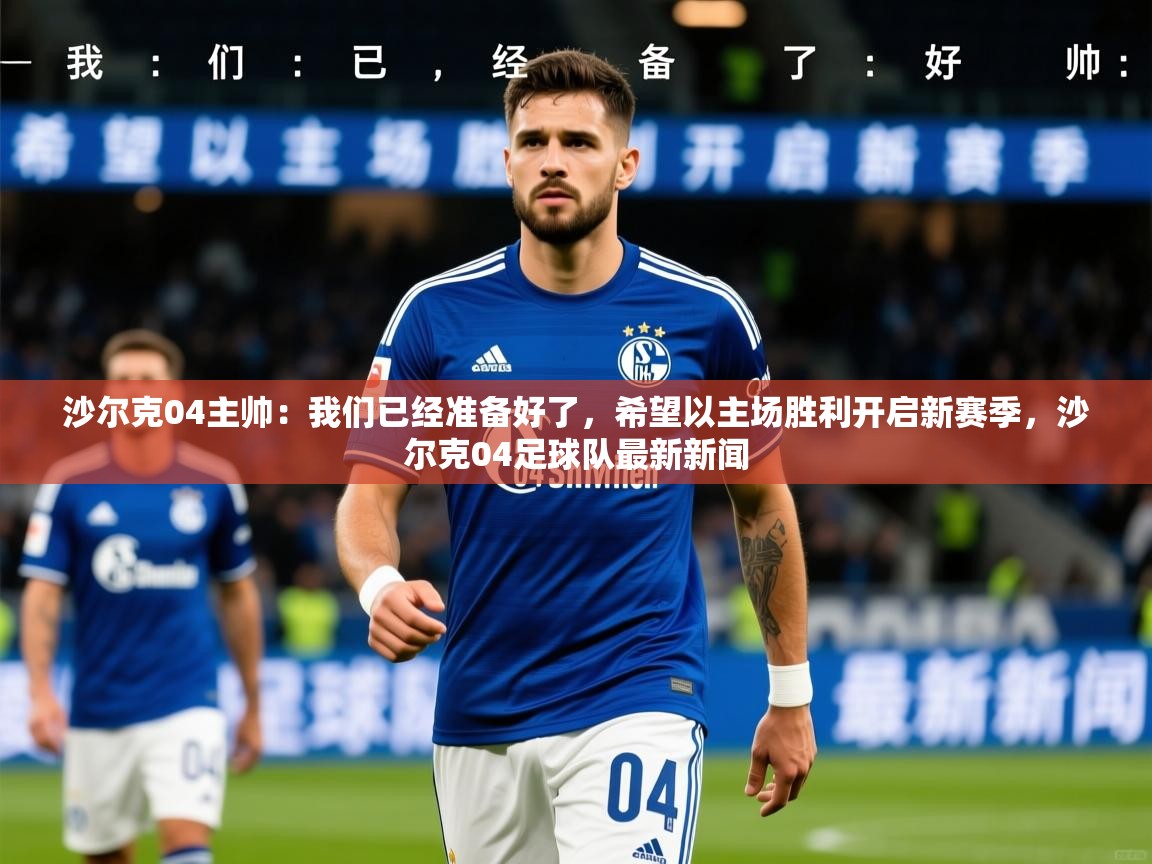 2025开云kaiyun体育app入口登录官网沙尔克04主帅:我们已经准备好了,希望以主场胜利开启新赛季,沙尔克04足球队最新新闻 第2张