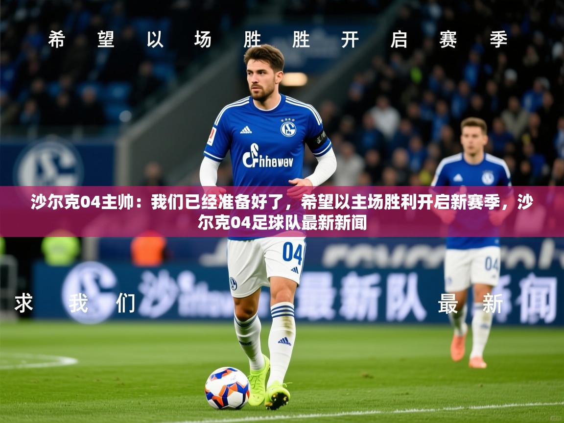 2025开云kaiyun体育app入口登录官网沙尔克04主帅:我们已经准备好了,希望以主场胜利开启新赛季,沙尔克04足球队最新新闻 第4张