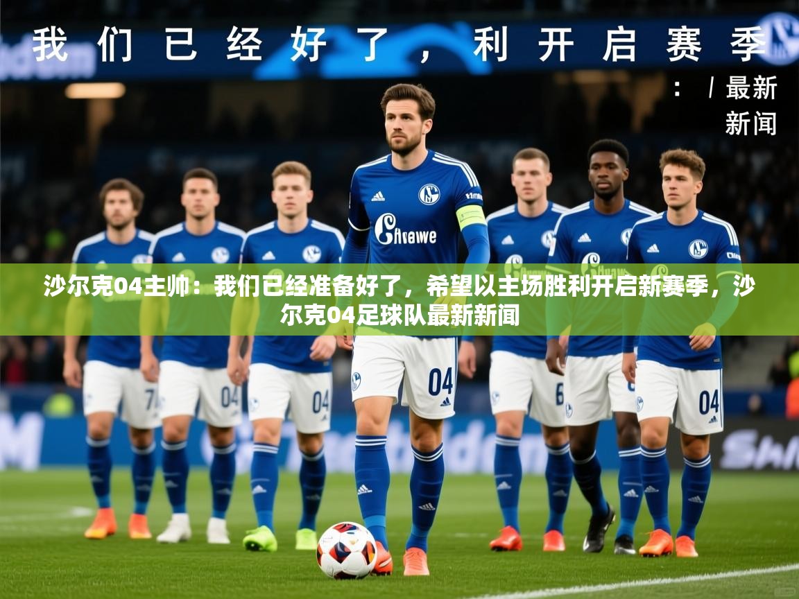 2025开云kaiyun体育app入口登录官网沙尔克04主帅:我们已经准备好了,希望以主场胜利开启新赛季,沙尔克04足球队最新新闻 第3张