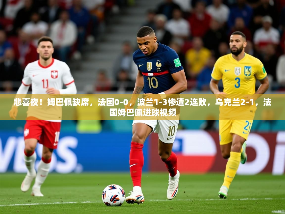 2025开云体育在线下载悲喜夜!姆巴佩缺席,法国0-0,波兰1-3惨遭2连败,乌克兰2-1,法国姆巴佩进球视频 第1张