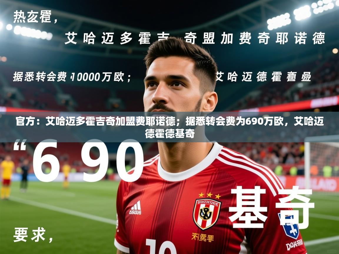 2025云开体育app官网入口网页版官方：艾哈迈多霍吉奇加盟费耶诺德；据悉转会费为690万欧，艾哈迈德霍德基奇  第1张