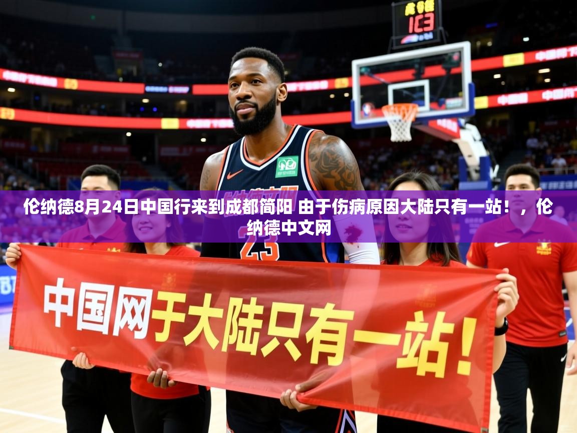 2025开云直播体育在线伦纳德8月24日中国行来到成都简阳 由于伤病原因大陆只有一站！，伦纳德中文网  第1张