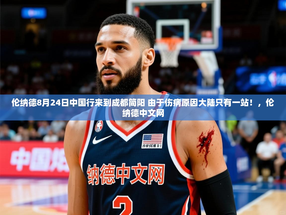 2025开云直播体育在线伦纳德8月24日中国行来到成都简阳 由于伤病原因大陆只有一站！，伦纳德中文网  第2张