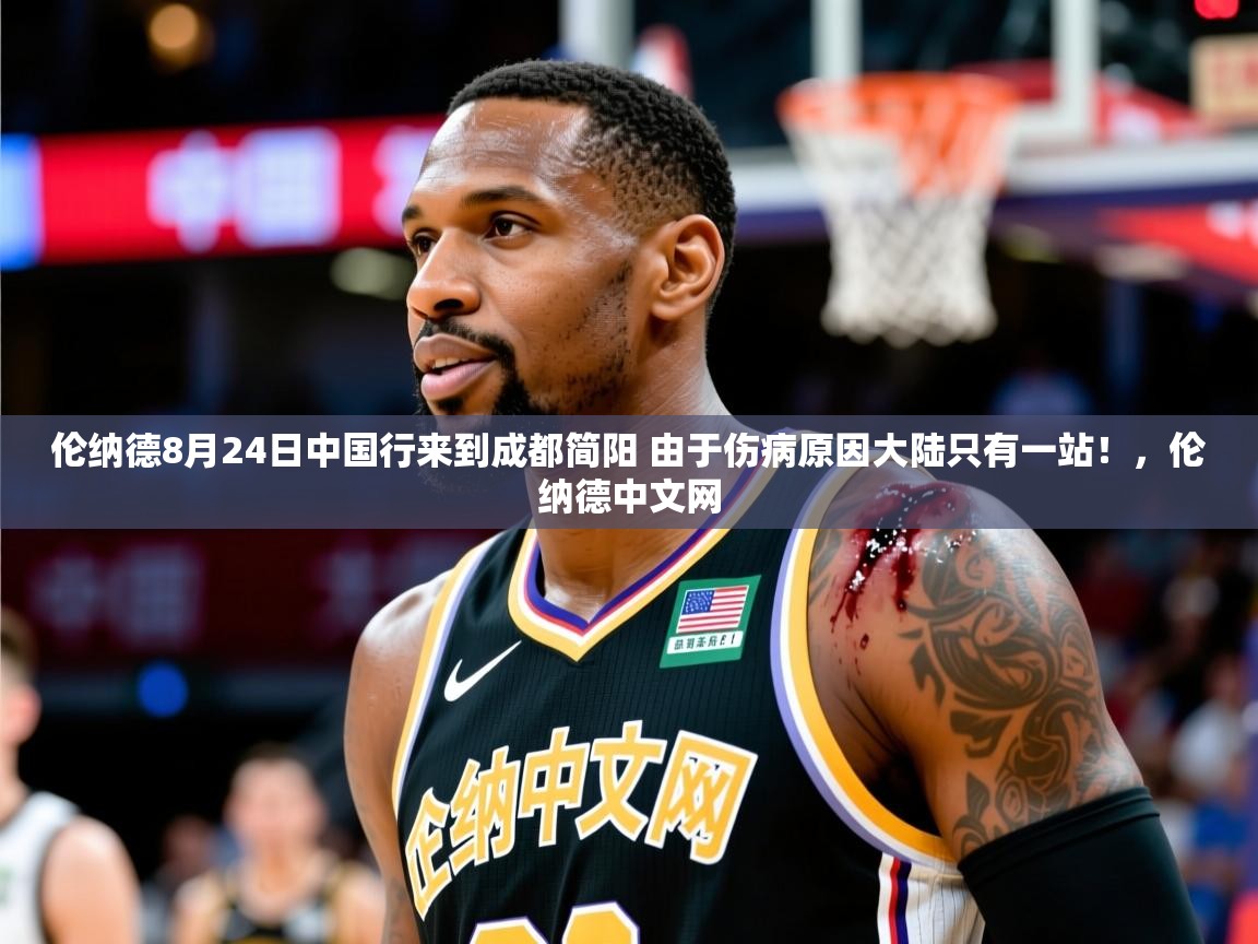 2025开云直播体育在线伦纳德8月24日中国行来到成都简阳 由于伤病原因大陆只有一站！，伦纳德中文网  第3张