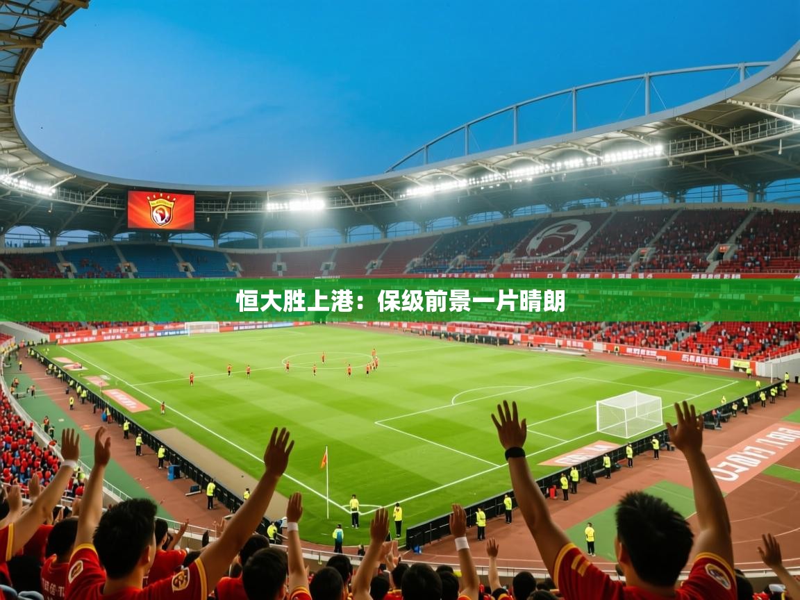 2025开云体育登入口网页版恒大胜上港：保级前景一片晴朗  第1张