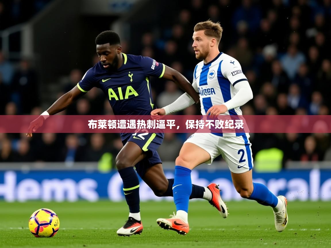 2025开云体育官网入口布莱顿遭遇热刺逼平，保持不败纪录