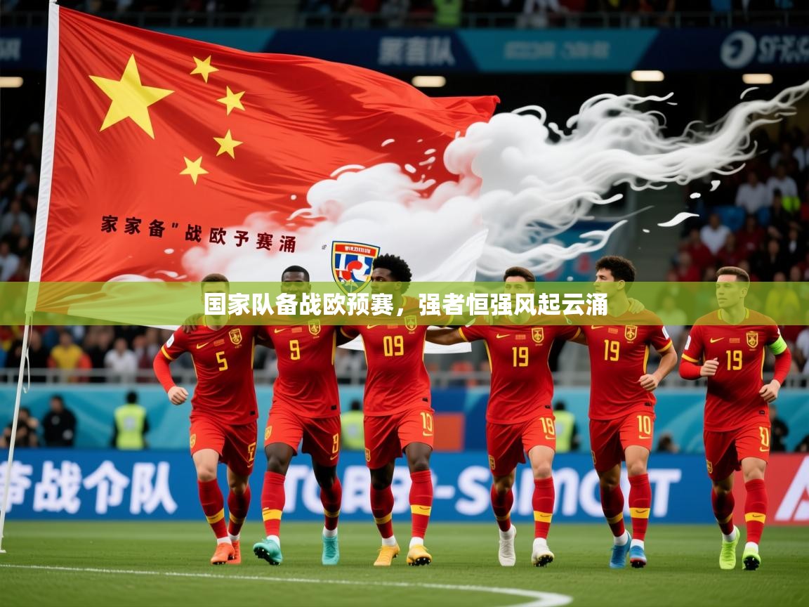 2026开云体育app入口下载官网国家队备战欧预赛，强者恒强风起云涌