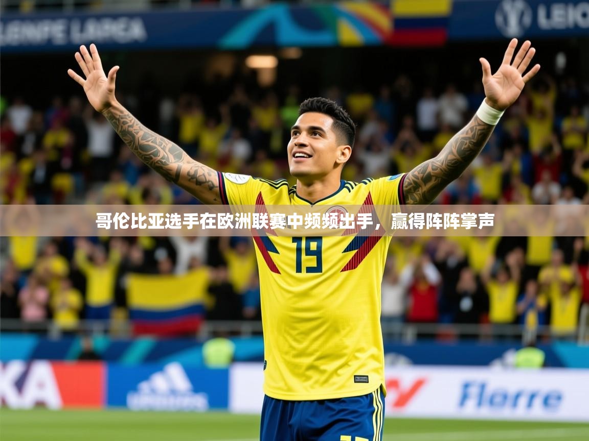2026开云体育app安装哥伦比亚选手在欧洲联赛中频频出手，赢得阵阵掌声