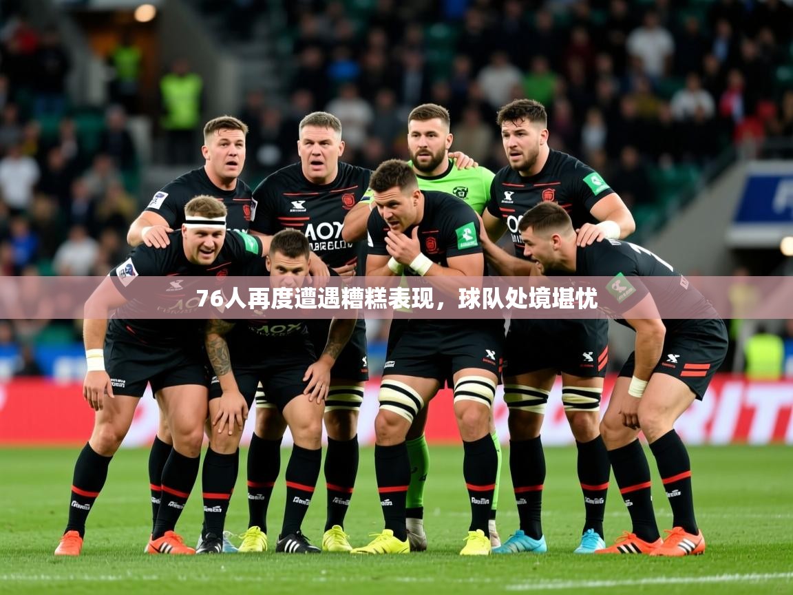 2026开云体育在线入口76人再度遭遇糟糕表现，球队处境堪忧  第2张