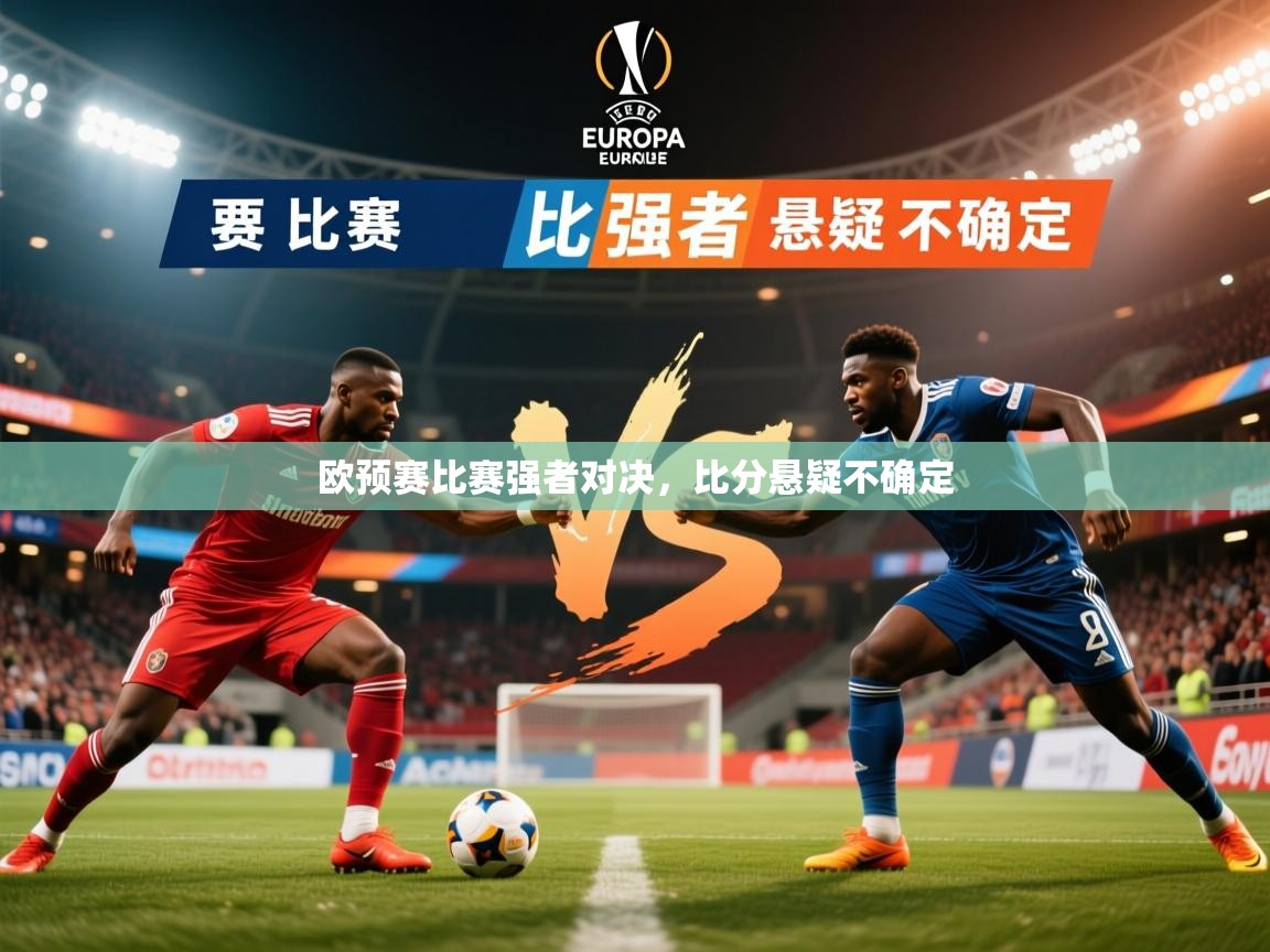 2026开云体育app在线欧预赛比赛强者对决，比分悬疑不确定