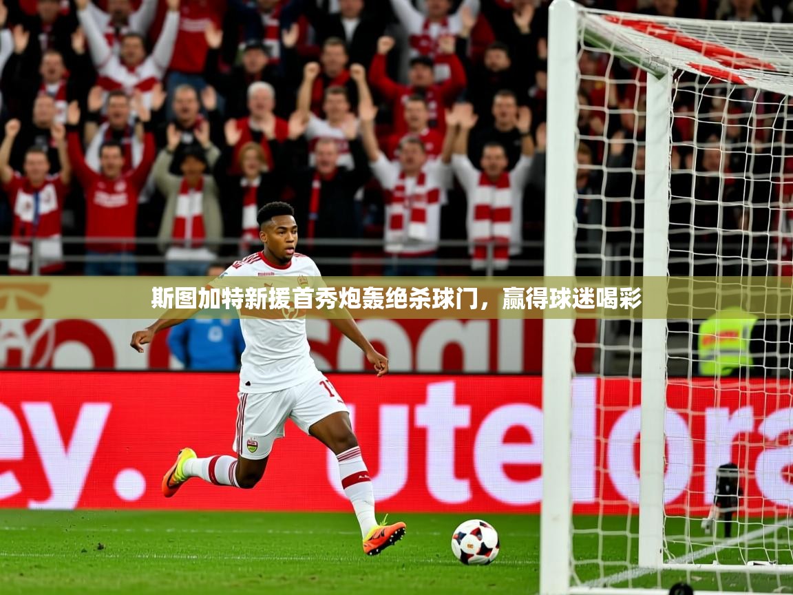 2026开云体育入口客服斯图加特新援首秀炮轰绝杀球门，赢得球迷喝彩  第2张