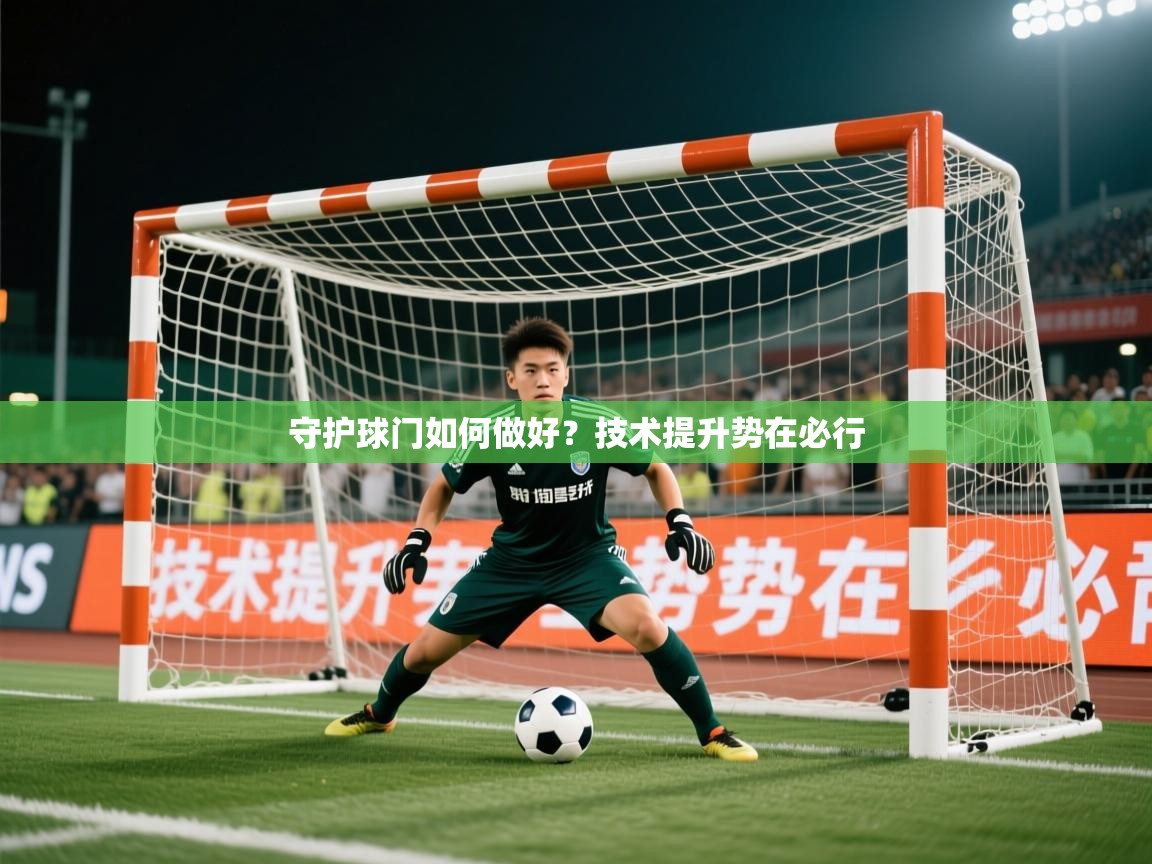 2026开云体育官网在线守护球门如何做好？技术提升势在必行
