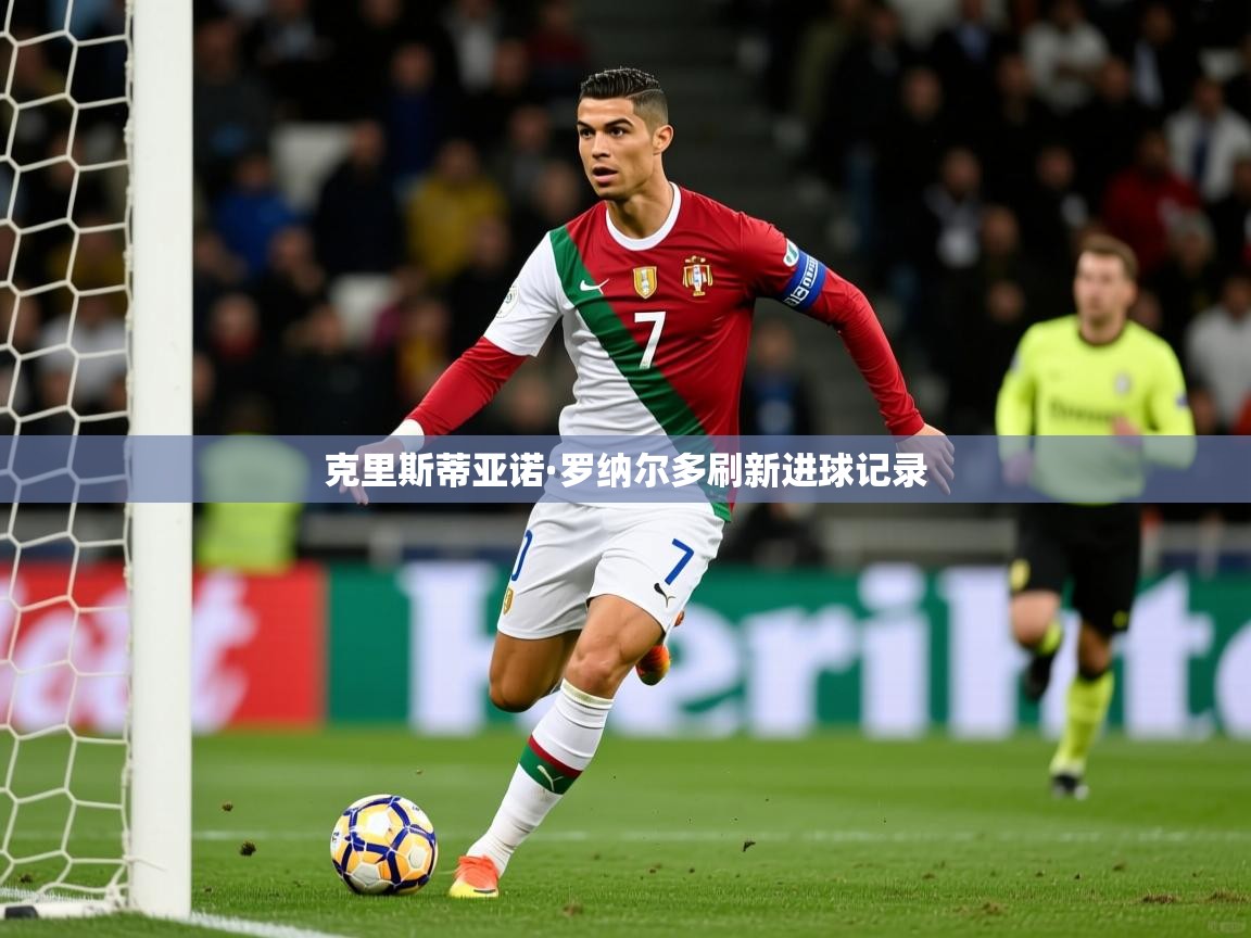 2026开云体育登入口网页版克里斯蒂亚诺·罗纳尔多刷新进球记录