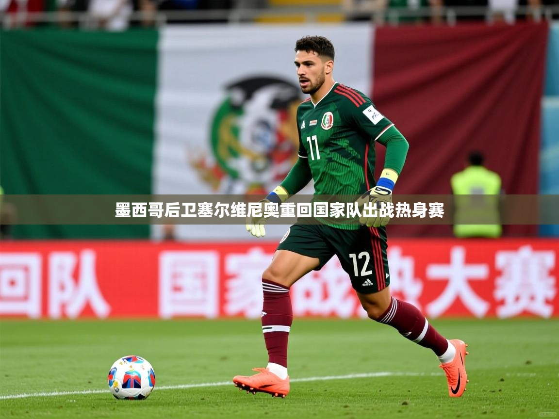 2026开云体育在线观看墨西哥后卫塞尔维尼奥重回国家队出战热身赛
